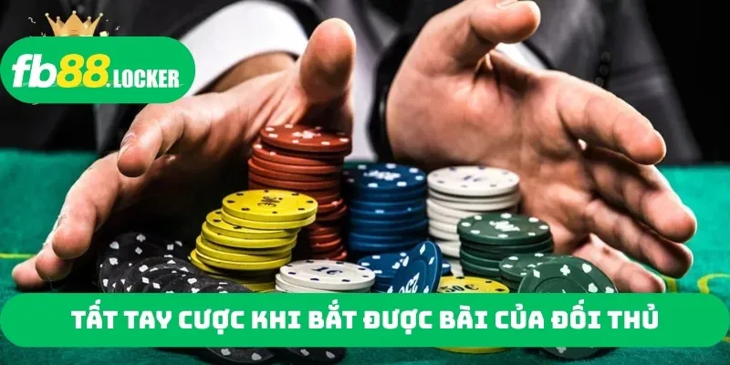 Tất tay cược khi bắt được bài của đối thủ
